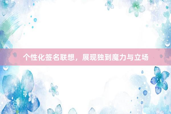 个性化签名联想，展现独到魔力与立场